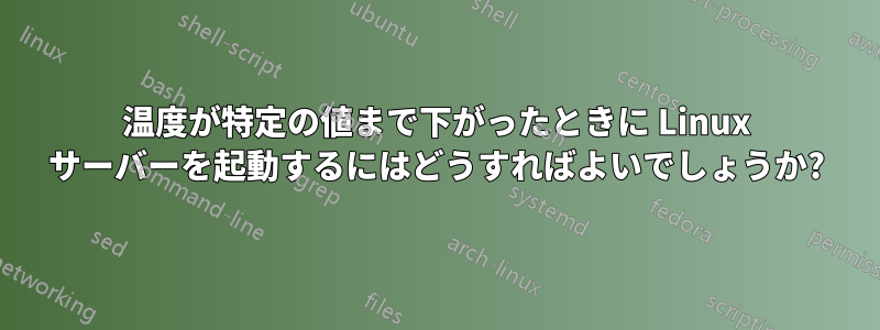 温度が特定の値まで下がったときに Linux サーバーを起動するにはどうすればよいでしょうか?