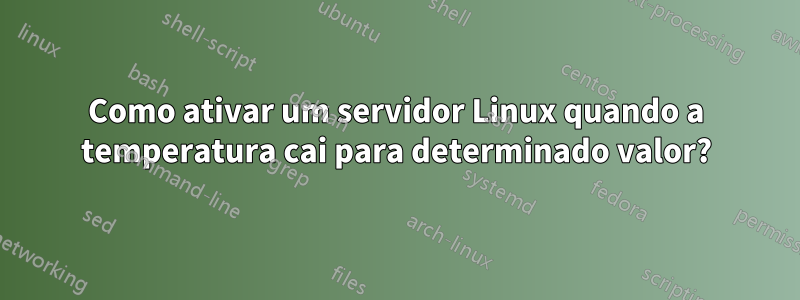 Como ativar um servidor Linux quando a temperatura cai para determinado valor?