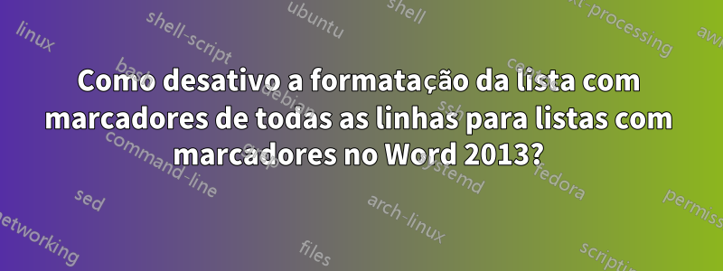 Como desativo a formatação da lista com marcadores de todas as linhas para listas com marcadores no Word 2013?