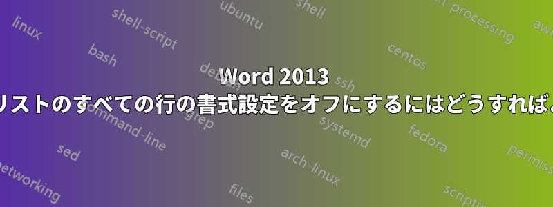 Word 2013 で箇条書きリストのすべての行の書式設定をオフにするにはどうすればよいですか?