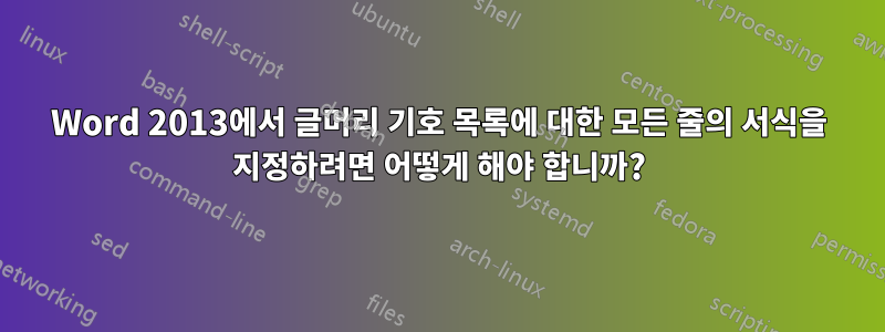 Word 2013에서 글머리 기호 목록에 대한 모든 줄의 서식을 지정하려면 어떻게 해야 합니까?