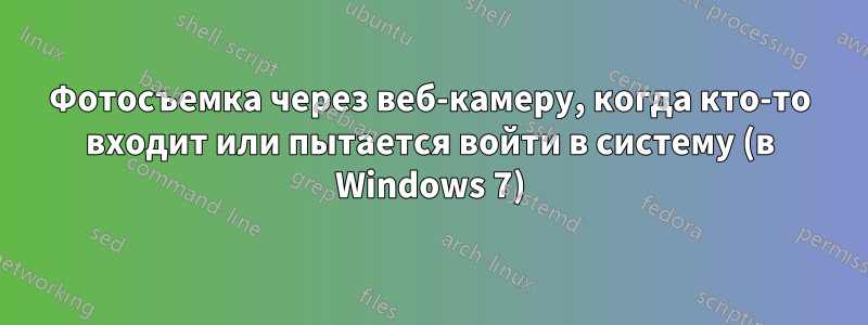 Фотосъемка через веб-камеру, когда кто-то входит или пытается войти в систему (в Windows 7)