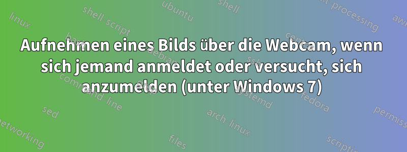 Aufnehmen eines Bilds über die Webcam, wenn sich jemand anmeldet oder versucht, sich anzumelden (unter Windows 7)