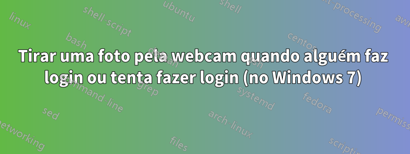 Tirar uma foto pela webcam quando alguém faz login ou tenta fazer login (no Windows 7)