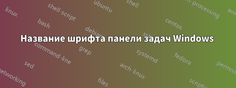 Название шрифта панели задач Windows