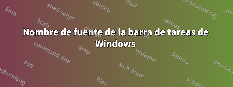 Nombre de fuente de la barra de tareas de Windows