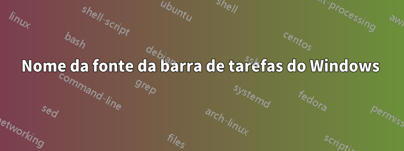 Nome da fonte da barra de tarefas do Windows