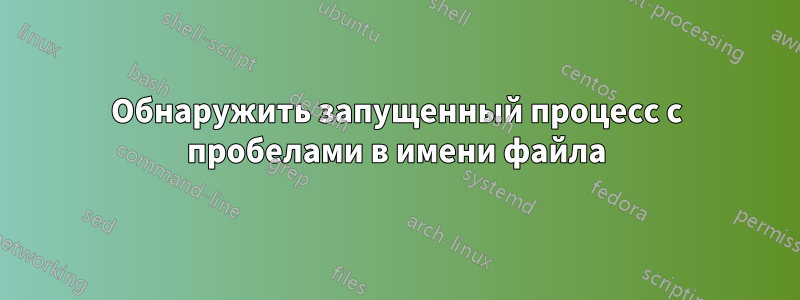 Обнаружить запущенный процесс с пробелами в имени файла