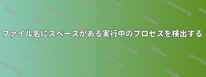 ファイル名にスペースがある実行中のプロセスを検出する