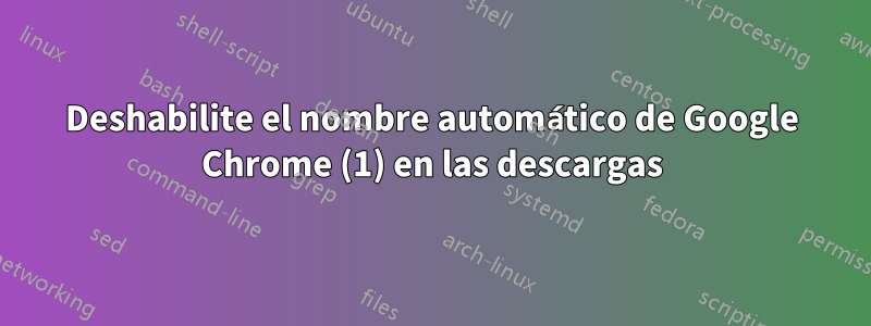 Deshabilite el nombre automático de Google Chrome (1) en las descargas