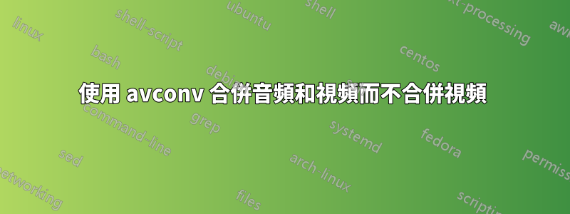 使用 avconv 合併音頻和視頻而不合併視頻