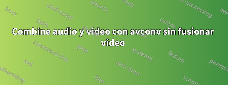 Combine audio y video con avconv sin fusionar video