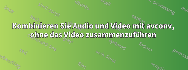 Kombinieren Sie Audio und Video mit avconv, ohne das Video zusammenzuführen