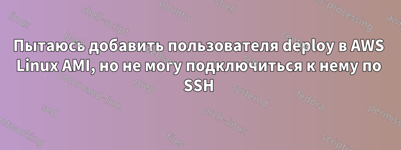 Пытаюсь добавить пользователя deploy в AWS Linux AMI, но не могу подключиться к нему по SSH