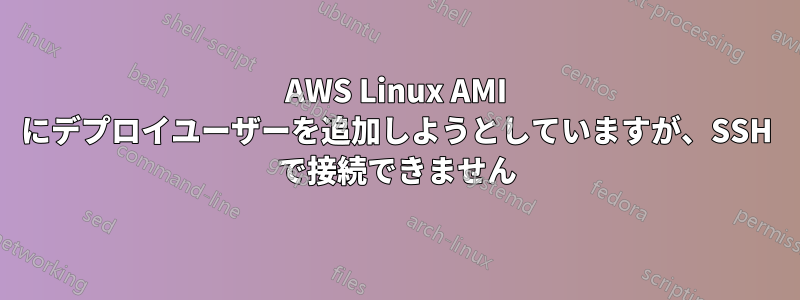 AWS Linux AMI にデプロイユーザーを追加しようとしていますが、SSH で接続できません