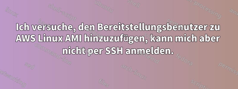 Ich versuche, den Bereitstellungsbenutzer zu AWS Linux AMI hinzuzufügen, kann mich aber nicht per SSH anmelden.