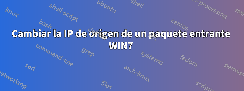 Cambiar la IP de origen de un paquete entrante WIN7