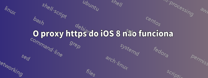 O proxy https do iOS 8 não funciona