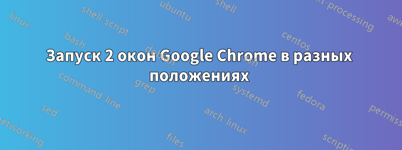 Запуск 2 окон Google Chrome в разных положениях