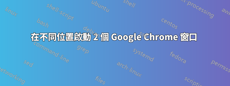 在不同位置啟動 2 個 Google Chrome 窗口