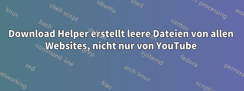 Download Helper erstellt leere Dateien von allen Websites, nicht nur von YouTube