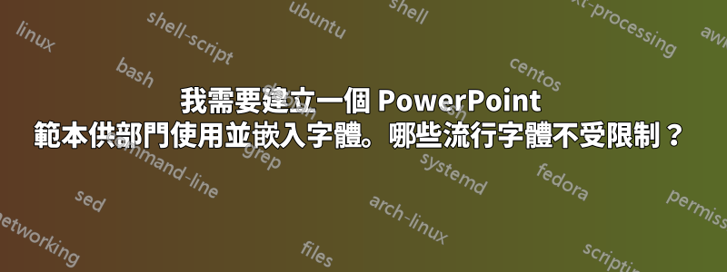 我需要建立一個 PowerPoint 範本供部門使用並嵌入字體。哪些流行字體不受限制？