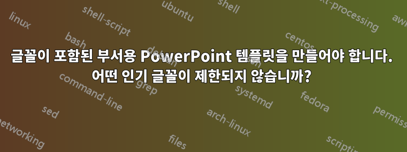 글꼴이 포함된 부서용 PowerPoint 템플릿을 만들어야 합니다. 어떤 인기 글꼴이 제한되지 않습니까?