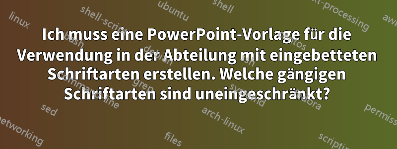 Ich muss eine PowerPoint-Vorlage für die Verwendung in der Abteilung mit eingebetteten Schriftarten erstellen. Welche gängigen Schriftarten sind uneingeschränkt?