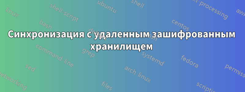 Синхронизация с удаленным зашифрованным хранилищем