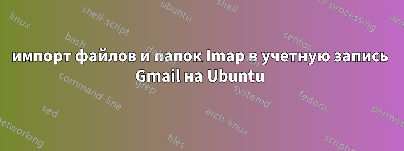 импорт файлов и папок Imap в учетную запись Gmail на Ubuntu