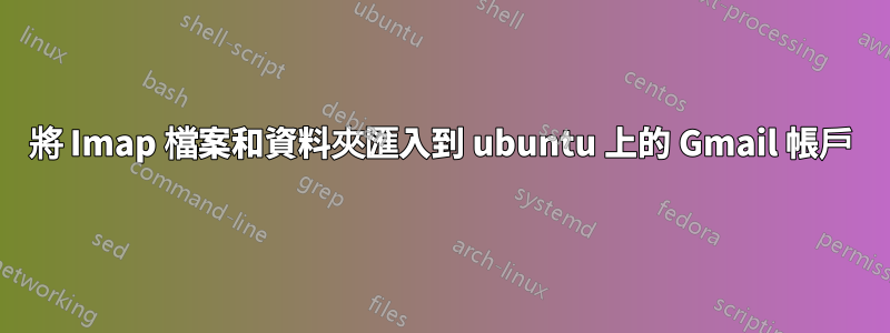 將 Imap 檔案和資料夾匯入到 ubuntu 上的 Gmail 帳戶