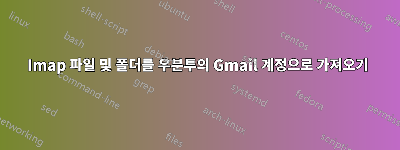 Imap 파일 및 폴더를 우분투의 Gmail 계정으로 가져오기