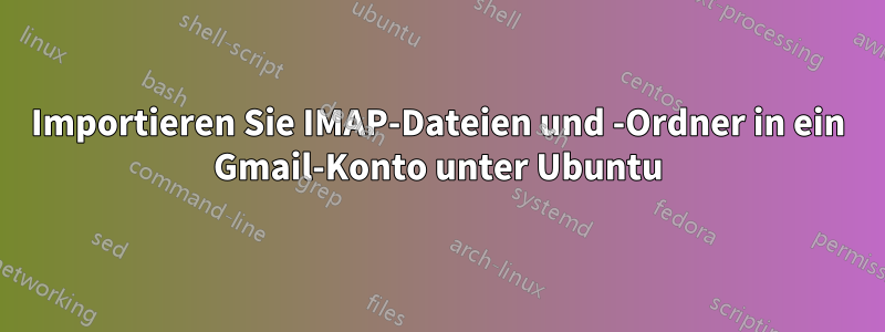 Importieren Sie IMAP-Dateien und -Ordner in ein Gmail-Konto unter Ubuntu