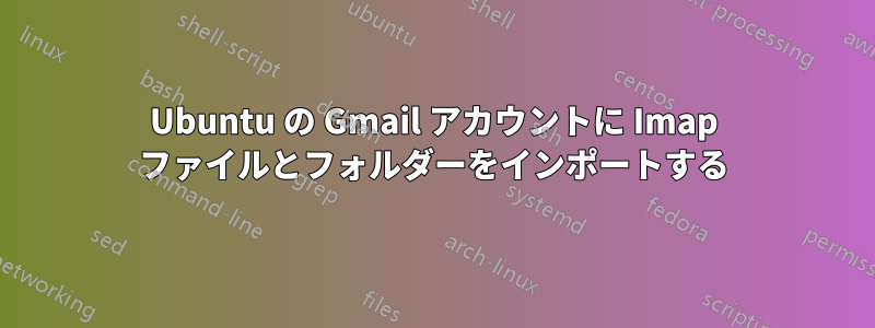 Ubuntu の Gmail アカウントに Imap ファイルとフォルダーをインポートする