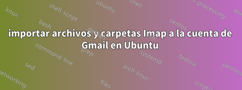 importar archivos y carpetas Imap a la cuenta de Gmail en Ubuntu