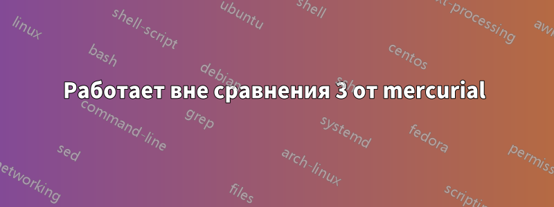 Работает вне сравнения 3 от mercurial