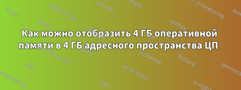 Как можно отобразить 4 ГБ оперативной памяти в 4 ГБ адресного пространства ЦП 