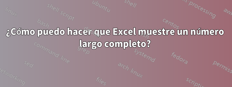 ¿Cómo puedo hacer que Excel muestre un número largo completo?