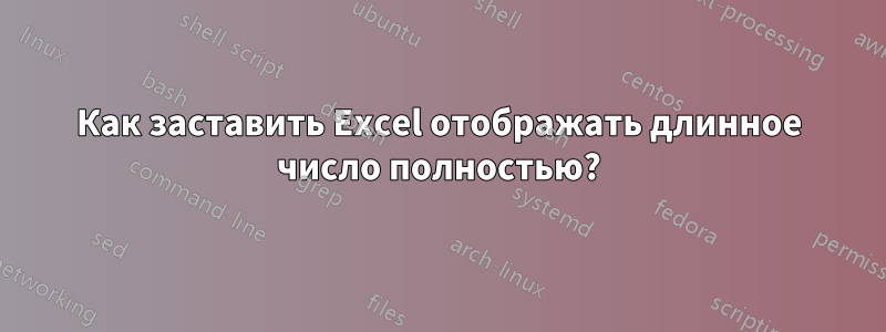 Как заставить Excel отображать длинное число полностью?