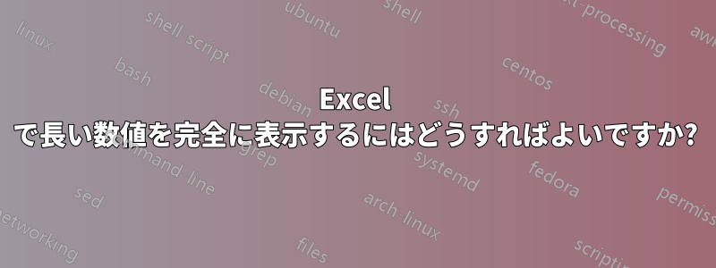 Excel で長い数値を完全に表示するにはどうすればよいですか?