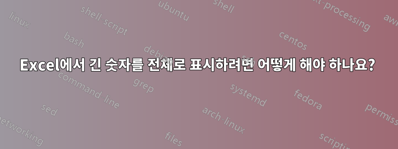 Excel에서 긴 숫자를 전체로 표시하려면 어떻게 해야 하나요?