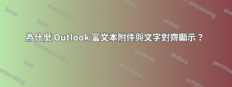 為什麼 Outlook 富文本附件與文字對齊顯示？