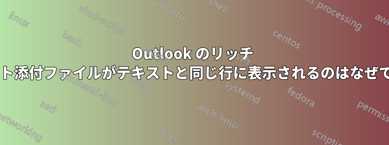 Outlook のリッチ テキスト添付ファイルがテキストと同じ行に表示されるのはなぜですか?