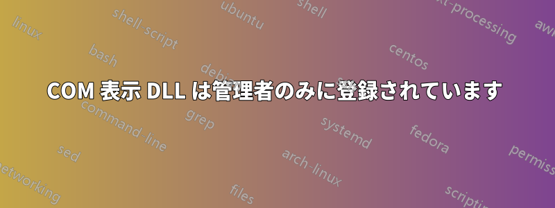 COM 表示 DLL は管理者のみに登録されています