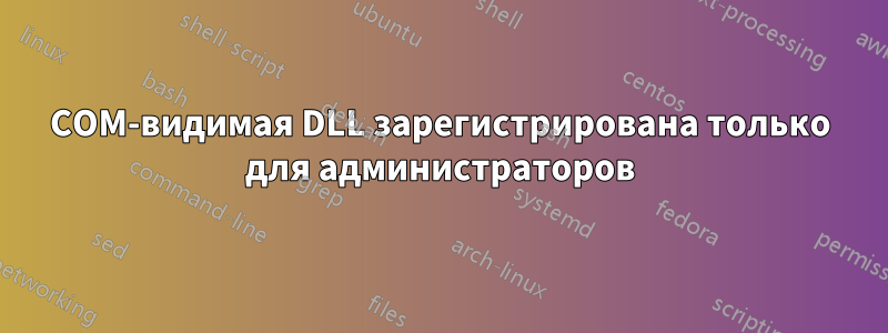 COM-видимая DLL зарегистрирована только для администраторов