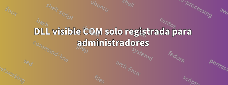 DLL visible COM solo registrada para administradores