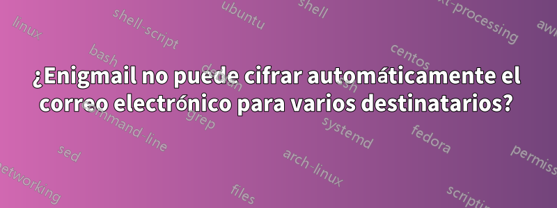 ¿Enigmail no puede cifrar automáticamente el correo electrónico para varios destinatarios?