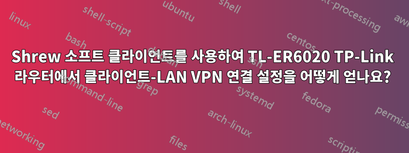 Shrew 소프트 클라이언트를 사용하여 TL-ER6020 TP-Link 라우터에서 클라이언트-LAN VPN 연결 설정을 어떻게 얻나요?