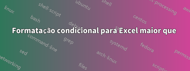 Formatação condicional para Excel maior que