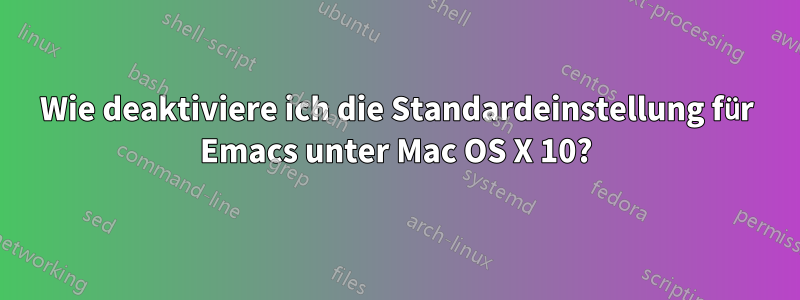 Wie deaktiviere ich die Standardeinstellung für Emacs unter Mac OS X 10?